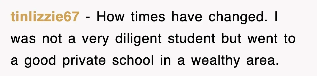 tinlizzie67 − How times have changed. I was not a very diligent student but went to a good private school in a wealthy area.