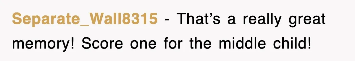 Separate_Wall8315 − That’s a really great memory! Score one for the middle child!