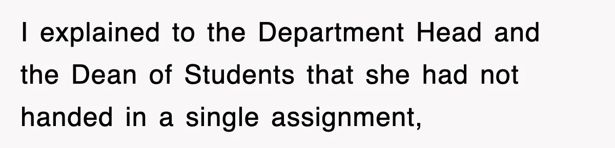 I explained to the Department Head and the Dean of Students that she had not handed in a single assignment,