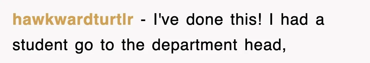 hawkwardturtlr − I've done this! I had a student go to the department head,