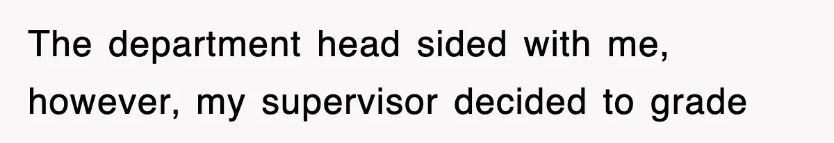 The department head sided with me, however, my supervisor decided to grade