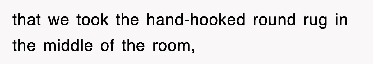that we took the hand-hooked round rug in the middle of the room,