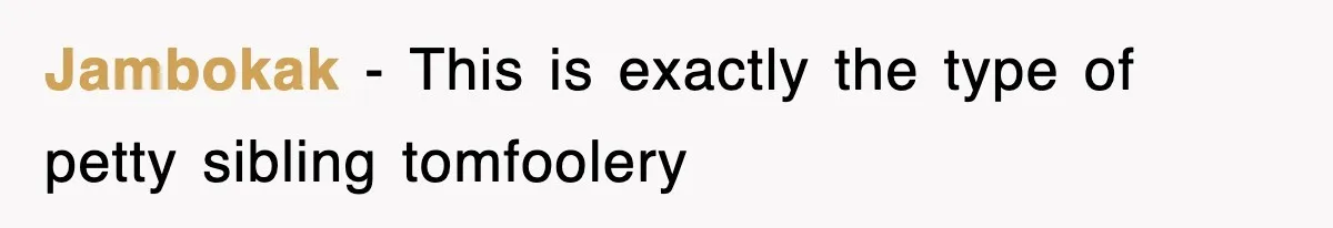 Jambokak − This is exactly the type of petty sibling tomfoolery