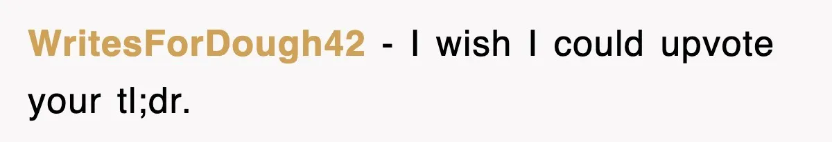 WritesForDough42 − I wish I could upvote your tl;dr.