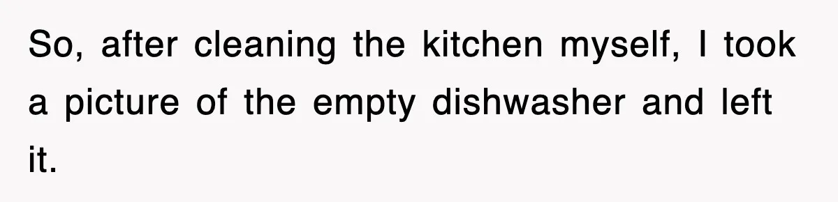 So, after cleaning the kitchen myself, I took a picture of the empty dishwasher and left it.