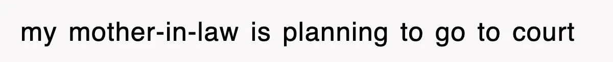 my mother-in-law is planning to go to court