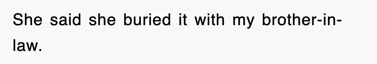 She said she buried it with my brother-in-law.