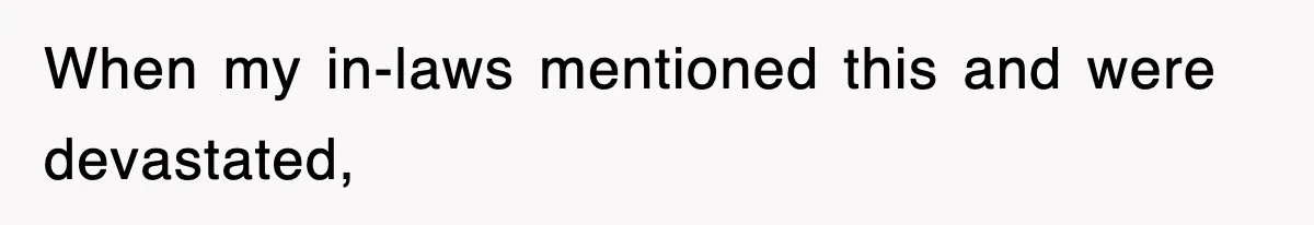 When my in-laws mentioned this and were devastated,