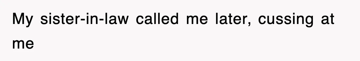 My sister-in-law called me later, cussing at me