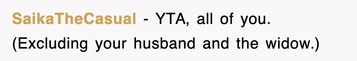 SaikaTheCasual − YTA, all of you. (Excluding your husband and the widow.)