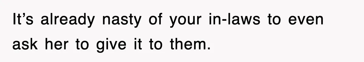 It’s already nasty of your in-laws to even ask her to give it to them.