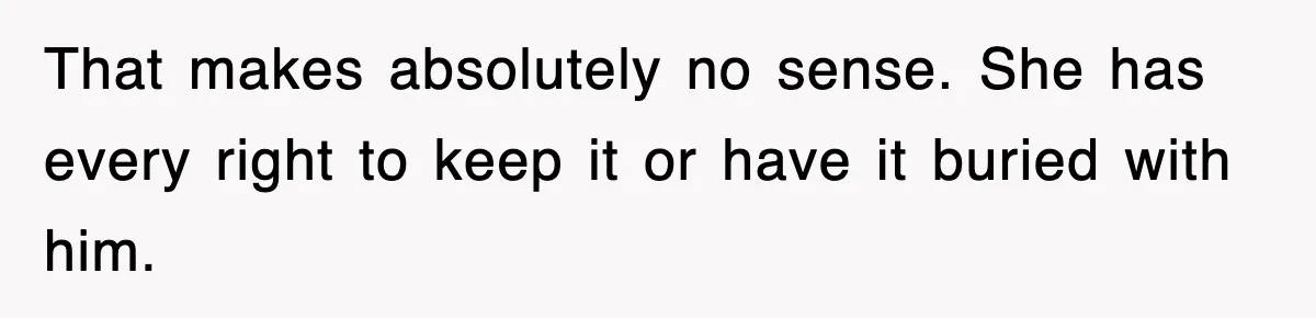 That makes absolutely no sense. She has every right to keep it or have it buried with him.