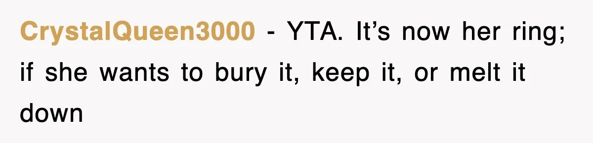 CrystalQueen3000 − YTA. It’s now her ring; if she wants to bury it, keep it, or melt it down