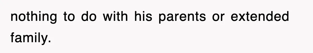 nothing to do with his parents or extended family.
