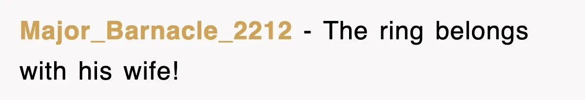 Major_Barnacle_2212 − The ring belongs with his wife!