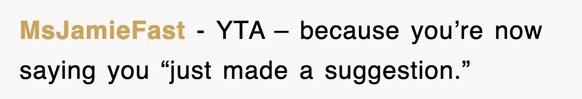 MsJamieFast − YTA – because you’re now saying you “just made a suggestion.”