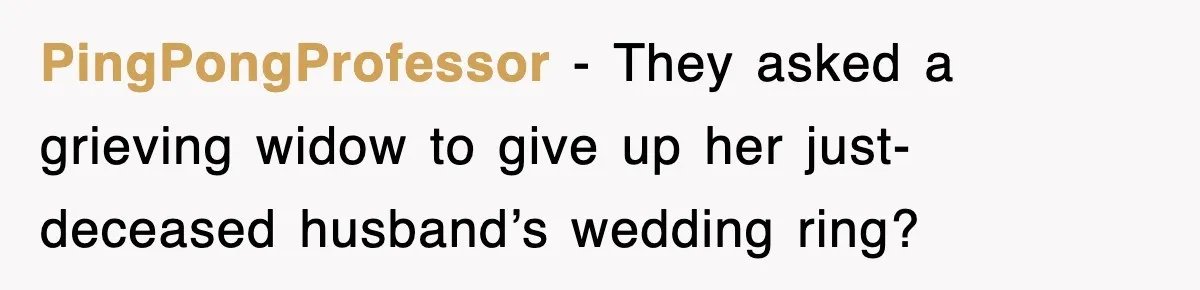 PingPongProfessor − They asked a grieving widow to give up her just-deceased husband’s wedding ring?