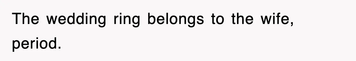 The wedding ring belongs to the wife, period.
