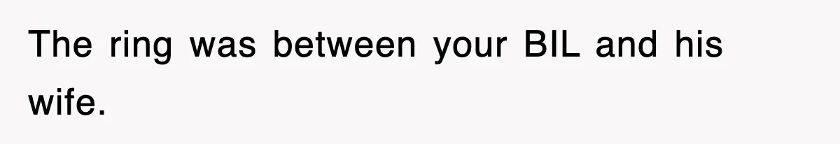 The ring was between your BIL and his wife.