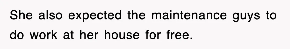 She also expected the maintenance guys to do work at her house for free.