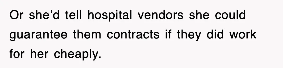 Or she’d tell hospital vendors she could guarantee them contracts if they did work for her cheaply.