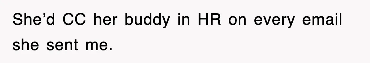 She’d CC her buddy in HR on every email she sent me.