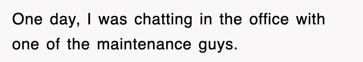One day, I was chatting in the office with one of the maintenance guys.