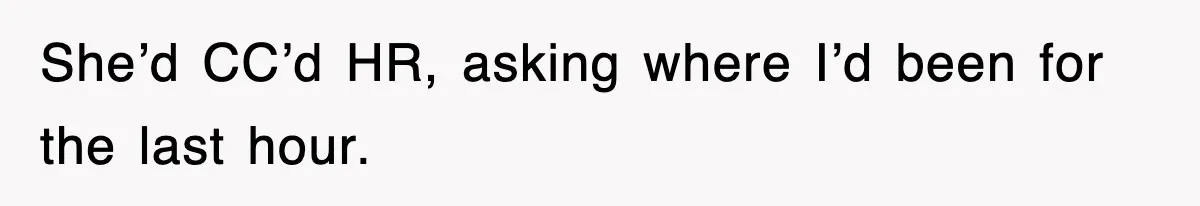 She’d CC’d HR, asking where I’d been for the last hour.
