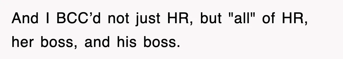 And I BCC’d not just HR, but "all" of HR, her boss, and his boss.