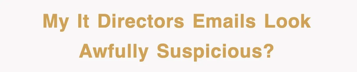 My IT Directors emails look awfully suspicious?