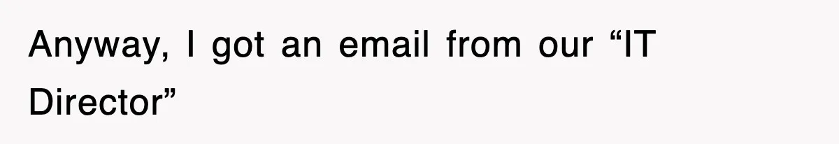 Anyway, I got an email from our “IT Director”