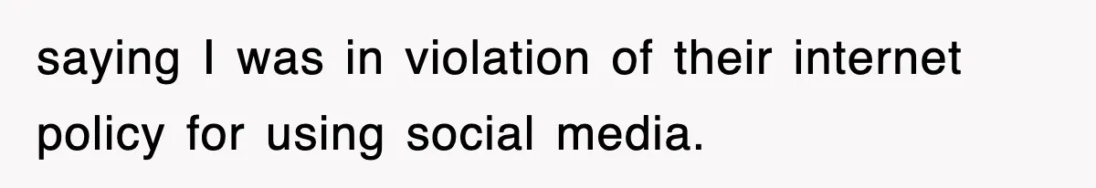 saying I was in violation of their internet policy for using social media.