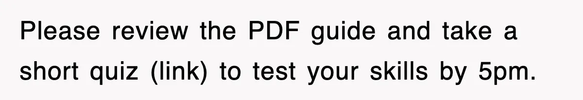 Please review the PDF guide and take a short quiz (link) to test your skills by 5pm.