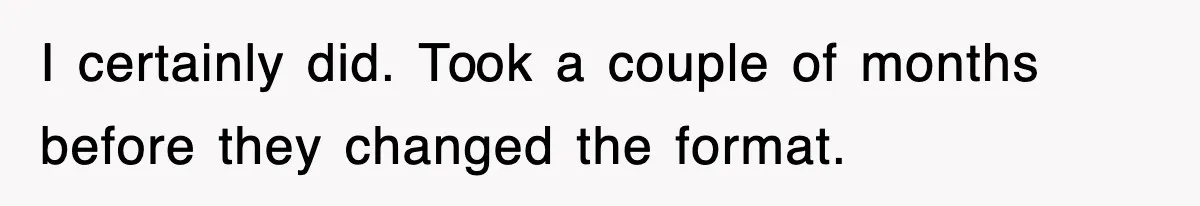 I certainly did. Took a couple of months before they changed the format.