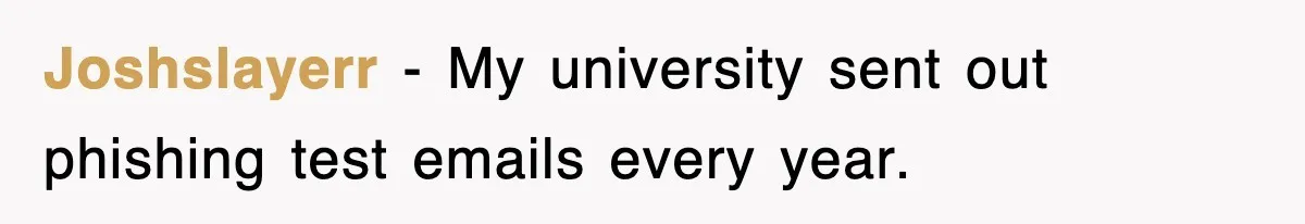 Joshslayerr − My university sent out phishing test emails every year.