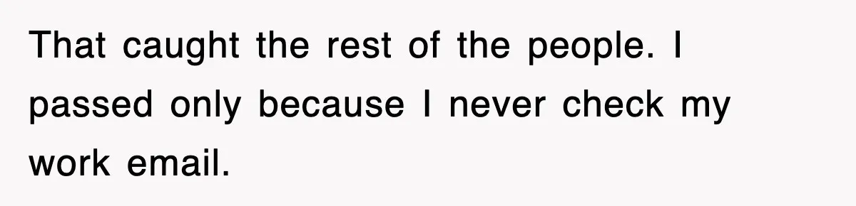 That caught the rest of the people. I passed only because I never check my work email.