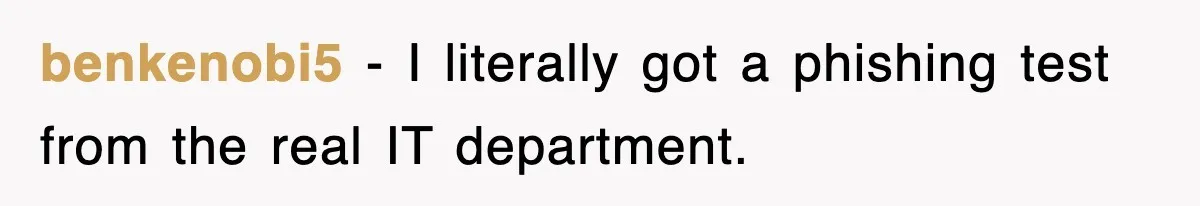 benkenobi5 − I literally got a phishing test from the real IT department.