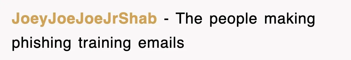 JoeyJoeJoeJrShab − The people making phishing training emails