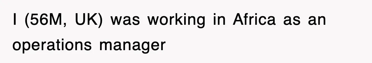 I (56M, UK) was working in Africa as an operations manager
