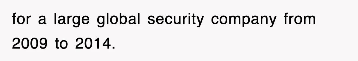for a large global security company from 2009 to 2014.