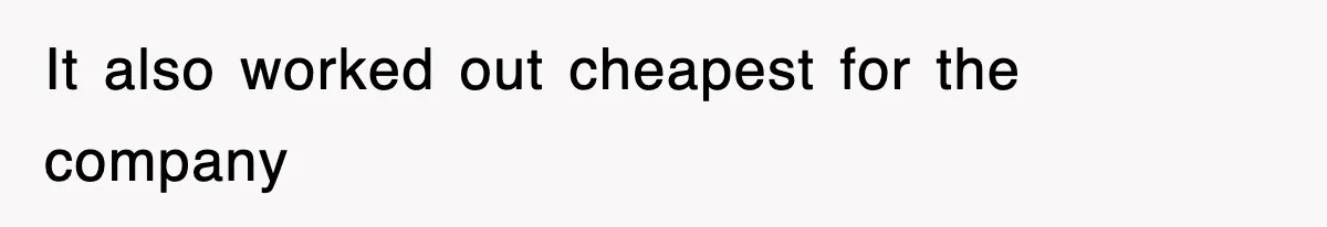 It also worked out cheapest for the company