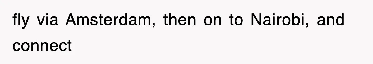 fly via Amsterdam, then on to Nairobi, and connect