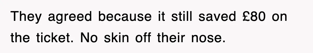They agreed because it still saved £80 on the ticket. No skin off their nose.