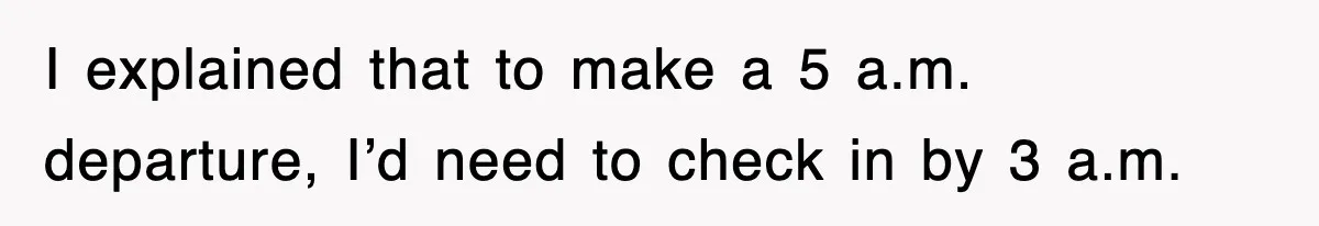 I explained that to make a 5 a.m. departure, I’d need to check in by 3 a.m.