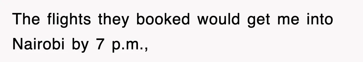 The flights they booked would get me into Nairobi by 7 p.m.,