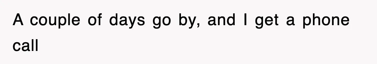 A couple of days go by, and I get a phone call