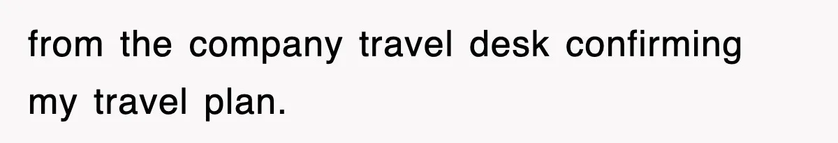 from the company travel desk confirming my travel plan.