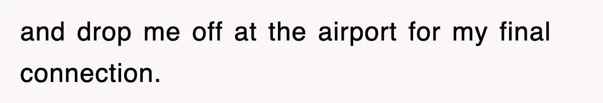 and drop me off at the airport for my final connection.