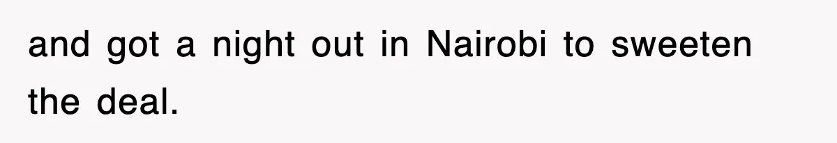 and got a night out in Nairobi to sweeten the deal.