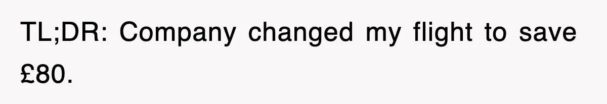 TL;DR: Company changed my flight to save £80.